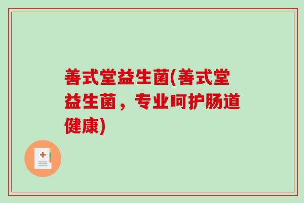 善式堂益生菌(善式堂益生菌，专业呵护肠道健康)