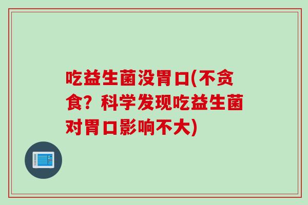 吃益生菌没胃口(不贪食？科学发现吃益生菌对胃口影响不大)