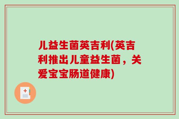 儿益生菌英吉利(英吉利推出儿童益生菌，关爱宝宝肠道健康)