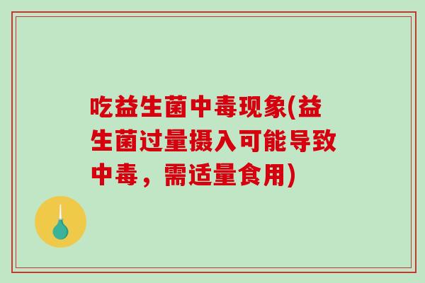吃益生菌中毒现象(益生菌过量摄入可能导致中毒，需适量食用)