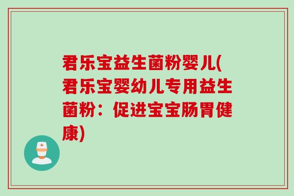 君乐宝益生菌粉婴儿(君乐宝婴幼儿专用益生菌粉：促进宝宝肠胃健康)