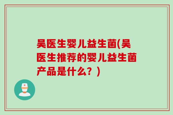 吴医生婴儿益生菌(吴医生推荐的婴儿益生菌产品是什么？)