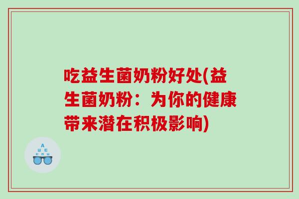 吃益生菌奶粉好处(益生菌奶粉:为你的健康带来潜在积极影响) 吃益生菌奶粉好处(益生菌奶粉:为你的健康带来潜在积极影响)