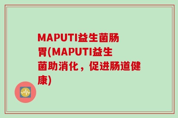 MAPUTI益生菌肠胃(MAPUTI益生菌助消化，促进肠道健康)