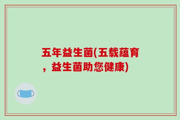 五年益生菌(五载蕴育，益生菌助您健康)