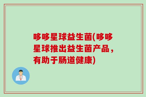 哆哆星球益生菌(哆哆星球推出益生菌产品,有助于肠道健康) 哆哆星球益生菌(哆哆星球推出益生菌产品,有助于肠道健康)