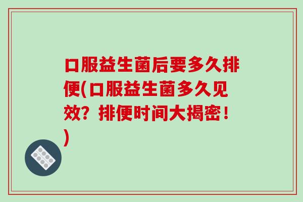 口服益生菌后要多久排便(口服益生菌多久见效？排便时间大揭密！)