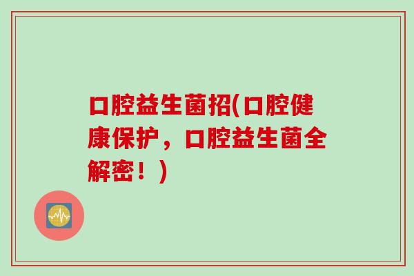 口腔益生菌招(口腔健康保护，口腔益生菌全解密！)