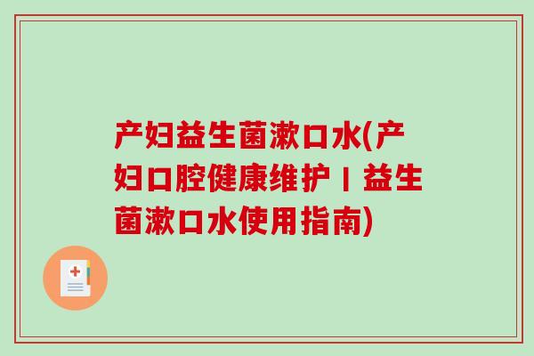 产妇益生菌漱口水(产妇口腔健康维护丨益生菌漱口水使用指南)