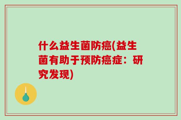 什么益生菌防(益生菌有助于症:研究发现) 什么益生菌防(益生菌有助于症:研究发现)