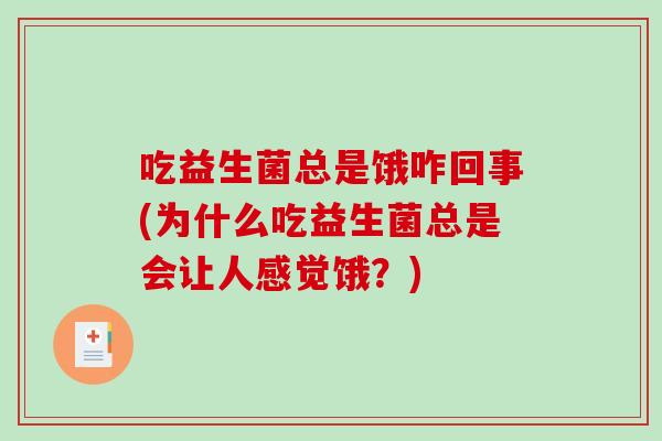 吃益生菌总是饿咋回事(为什么吃益生菌总是会让人感觉饿?) 吃益生菌总是饿咋回事(为什么吃益生菌总是会让人感觉饿?)