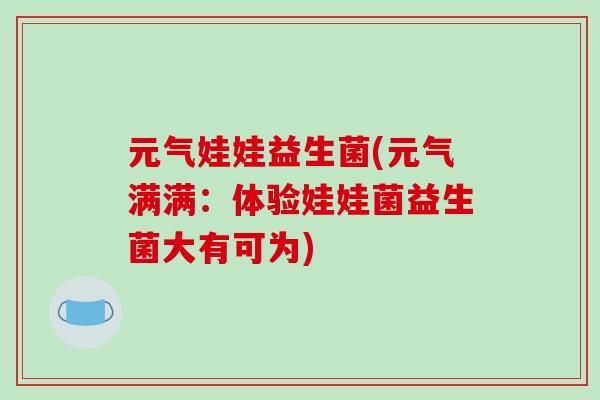 元气娃娃益生菌(元气满满：体验娃娃菌益生菌大有可为)