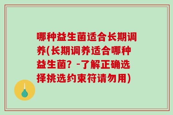 哪种益生菌适合长期调养(长期调养适合哪种益生菌?-了解正确选择挑选约束符请勿用) 哪种益生菌适合长期调养(长期调养适合哪种益生菌?-了解正确选择挑选约束符请勿用)