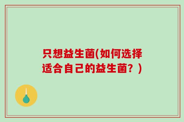 只想益生菌(如何选择适合自己的益生菌？)
