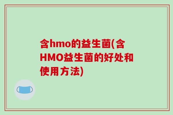 含hmo的益生菌(含HMO益生菌的好处和使用方法) 含hmo的益生菌(含HMO益生菌的好处和使用方法)