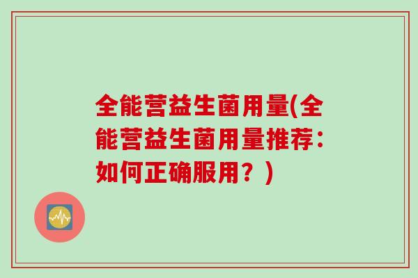 全能营益生菌用量(全能营益生菌用量推荐：如何正确服用？)