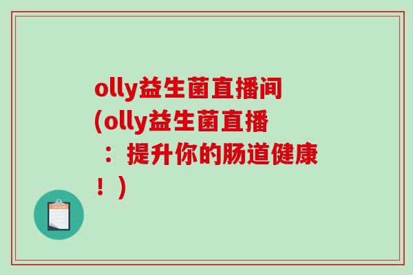 olly益生菌直播间(olly益生菌直播 :提升你的肠道健康!) olly益生菌直播间(olly益生菌直播 :提升你的肠道健康!)