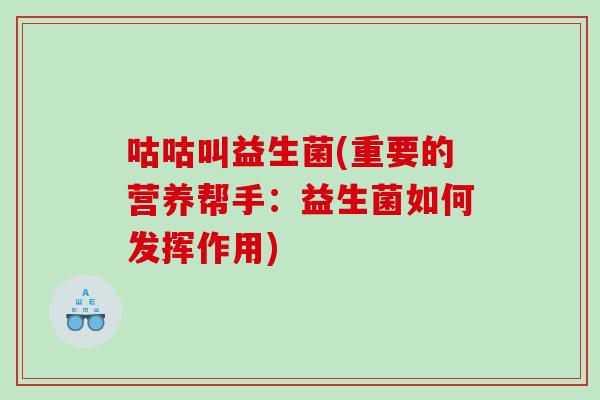 咕咕叫益生菌(重要的营养帮手:益生菌如何发挥作用) 咕咕叫益生菌(重要的营养帮手:益生菌如何发挥作用)