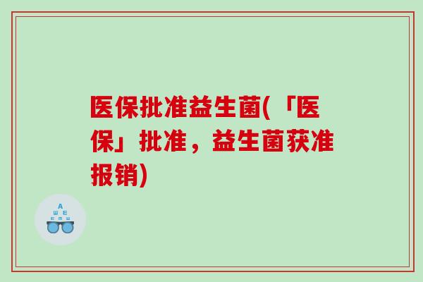 医保批准益生菌(「医保」批准，益生菌获准报销)