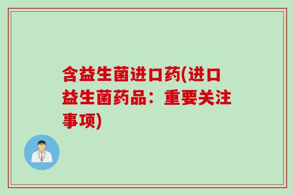 含益生菌进口药(进口益生菌药品:重要关注事项) 含益生菌进口药(进口益生菌药品:重要关注事项)