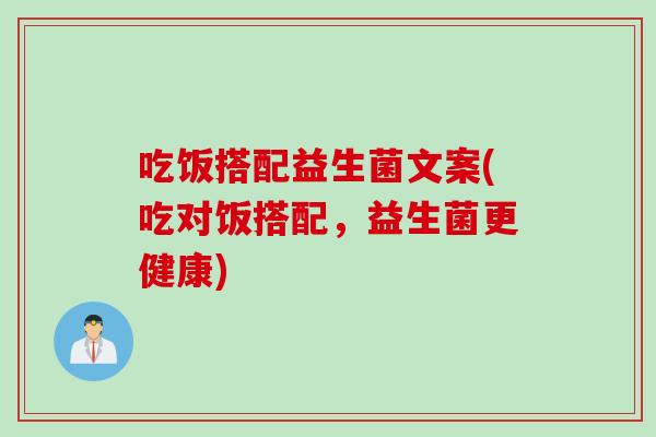 吃饭搭配益生菌文案(吃对饭搭配，益生菌更健康)