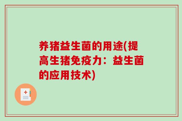 养猪益生菌的用途(提高生猪免疫力：益生菌的应用技术)