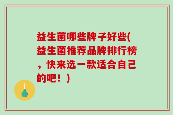 益生菌哪些牌子好些(益生菌推荐品牌排行榜，快来选一款适合自己的吧！)