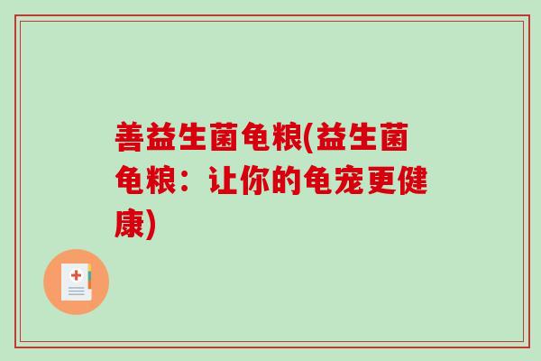 善益生菌龟粮(益生菌龟粮：让你的龟宠更健康)