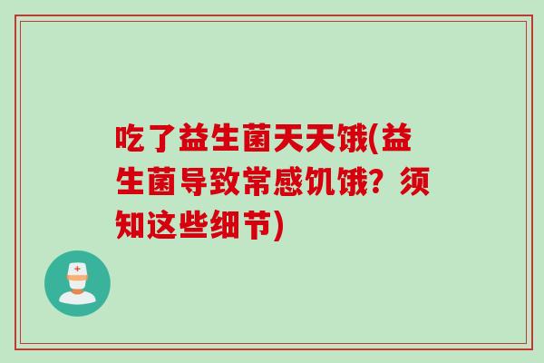 吃了益生菌天天饿(益生菌导致常感饥饿？须知这些细节)