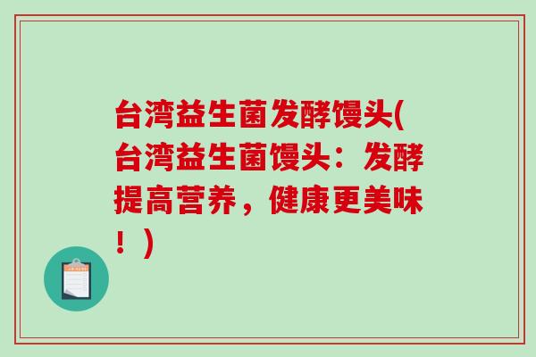台湾益生菌发酵馒头(台湾益生菌馒头：发酵提高营养，健康更美味！)