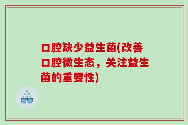 口腔缺少益生菌(改善口腔微生态，关注益生菌的重要性)