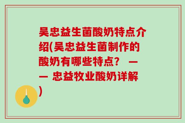 吴忠益生菌酸奶特点介绍(吴忠益生菌制作的酸奶有哪些特点？ —— 忠益牧业酸奶详解)