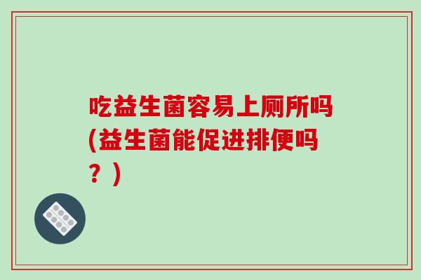 吃益生菌容易上厕所吗(益生菌能促进排便吗？)