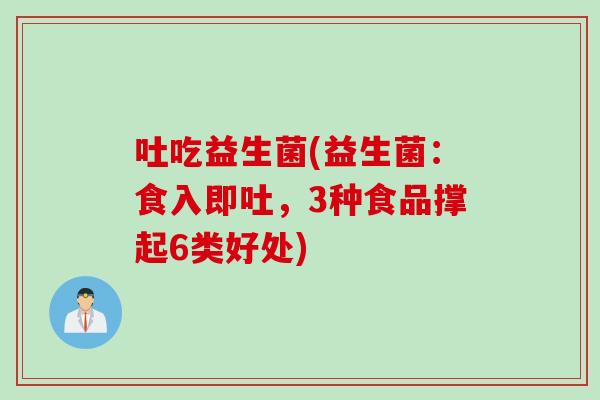 吐吃益生菌(益生菌：食入即吐，3种食品撑起6类好处)