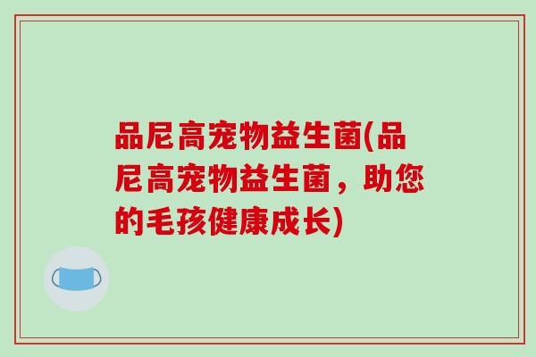 品尼高宠物益生菌(品尼高宠物益生菌，助您的毛孩健康成长)
