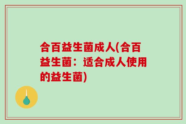 合百益生菌成人(合百益生菌：适合成人使用的益生菌)