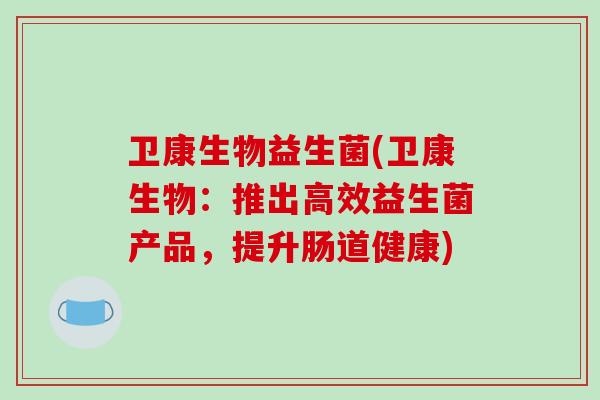 卫康生物益生菌(卫康生物：推出高效益生菌产品，提升肠道健康)