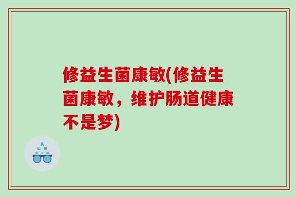 修益生菌康敏(修益生菌康敏，维护肠道健康不是梦)