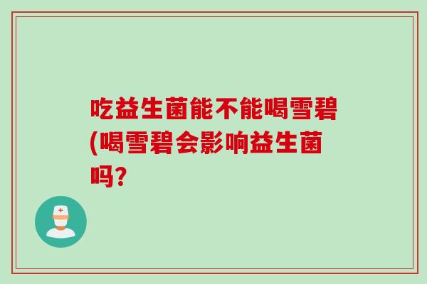 吃益生菌能不能喝雪碧(喝雪碧会影响益生菌吗？