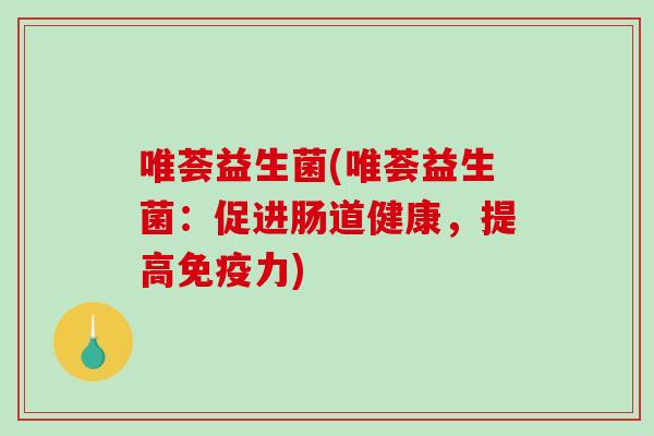 唯荟益生菌(唯荟益生菌:促进肠道健康,提高力) 唯荟益生菌(唯荟益生菌:促进肠道健康,提高力)