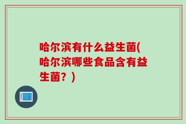 哈尔滨有什么益生菌(哈尔滨哪些食品含有益生菌？)