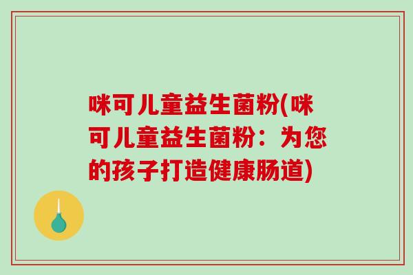 咪可儿童益生菌粉(咪可儿童益生菌粉：为您的孩子打造健康肠道)