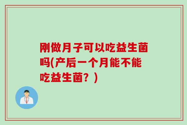 刚做月子可以吃益生菌吗(产后一个月能不能吃益生菌?) 刚做月子可以吃益生菌吗(产后一个月能不能吃益生菌?)