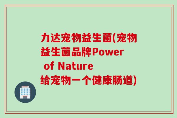 力达宠物益生菌(宠物益生菌品牌Power of Nature给宠物一个健康肠道)