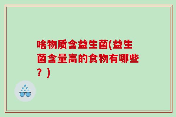 啥物质含益生菌(益生菌含量高的食物有哪些？)