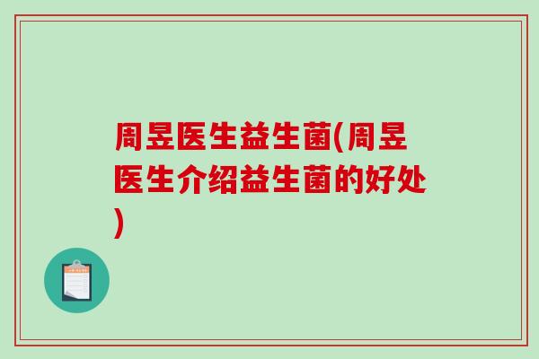 周昱医生益生菌(周昱医生介绍益生菌的好处)