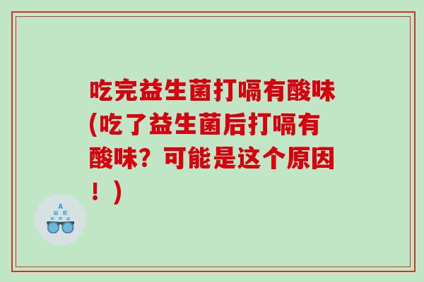吃完益生菌打嗝有酸味(吃了益生菌后打嗝有酸味？可能是这个原因！)