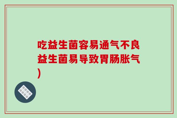 吃益生菌容易通气不良益生菌易导致) 吃益生菌容易通气不良益生菌易导致)