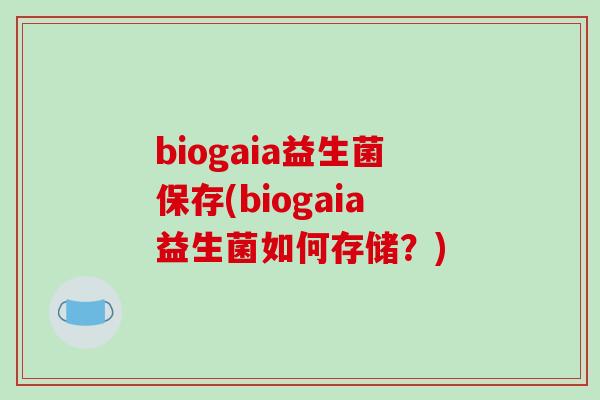 biogaia益生菌保存(biogaia益生菌如何存储？)