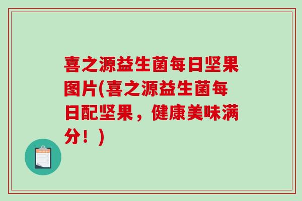 喜之源益生菌每日坚果图片(喜之源益生菌每日配坚果,健康美味满分!) 喜之源益生菌每日坚果图片(喜之源益生菌每日配坚果,健康美味满分!)